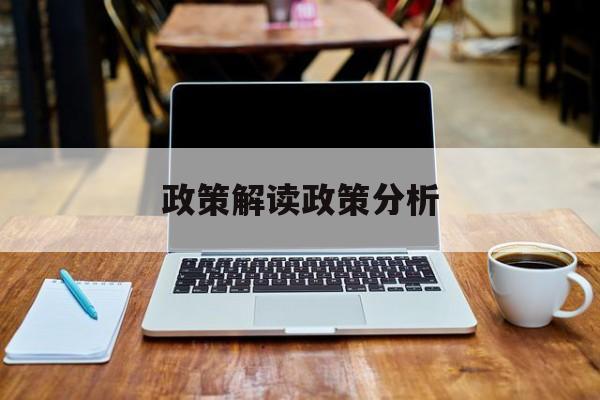 政策解读政策分析(政策解读政策分析怎么写)成都市