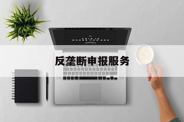反垄断申报服务(反垄断申报是什么意思)成都市