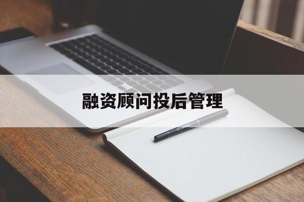 融资顾问投后管理(投融资顾问收费模式)成都市