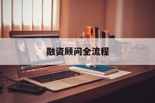融资顾问全流程(融资顾问工作怎么样)成都市 融资顾问全流程(融资顾问工作怎么样)成都市
